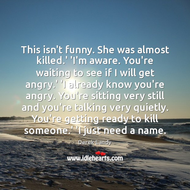 This isn’t funny. She was almost killed.’ ‘I’m aware. You’re waiting Derek Landy Picture Quote