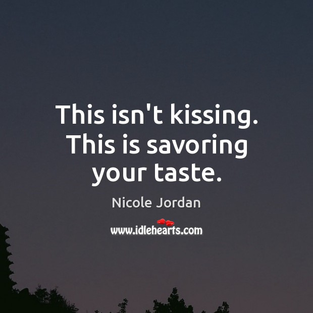 This isn’t kissing. This is savoring your taste. Nicole Jordan Picture Quote