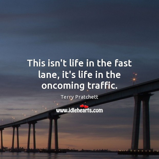 This isn’t life in the fast lane, it’s life in the oncoming traffic. Terry Pratchett Picture Quote