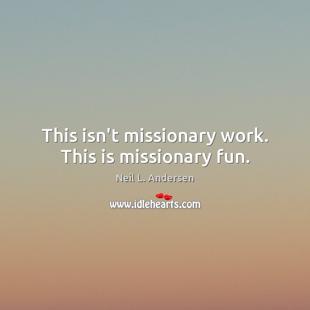 This isn’t missionary work. This is missionary fun. Neil L. Andersen Picture Quote