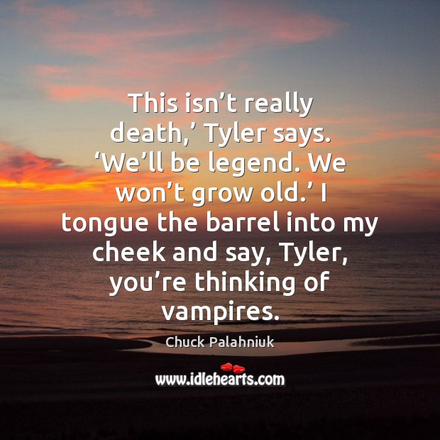 This isn’t really death,’ Tyler says. ‘We’ll be legend. We Chuck Palahniuk Picture Quote