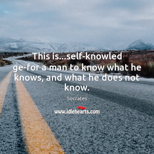 This is…self-knowled ge-for a man to know what he knows, and what he does not know. Socrates Picture Quote