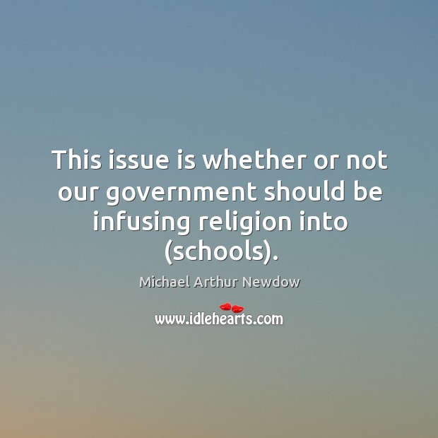 This issue is whether or not our government should be infusing religion into (schools). Michael Arthur Newdow Picture Quote