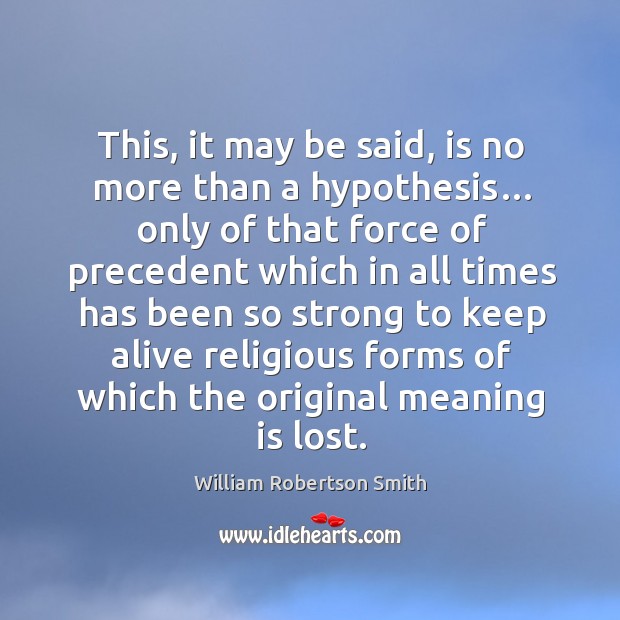 This, it may be said, is no more than a hypothesis… William Robertson Smith Picture Quote