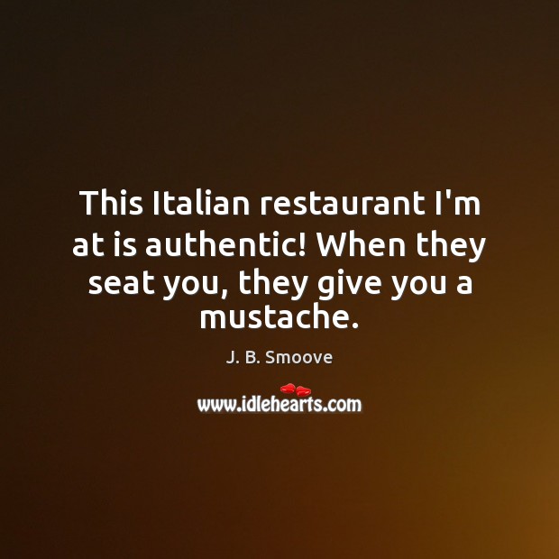This Italian restaurant I’m at is authentic! When they seat you, they give you a mustache. J. B. Smoove Picture Quote