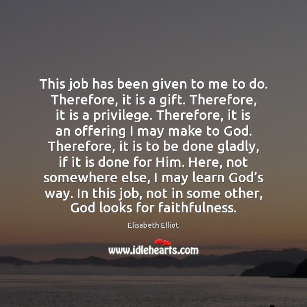 This job has been given to me to do. Therefore, it is Elisabeth Elliot Picture Quote