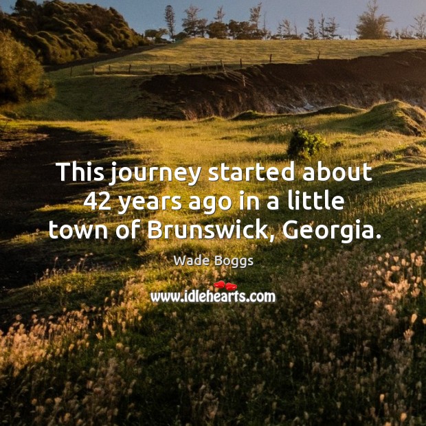This journey started about 42 years ago in a little town of brunswick, georgia. Journey Quotes Image