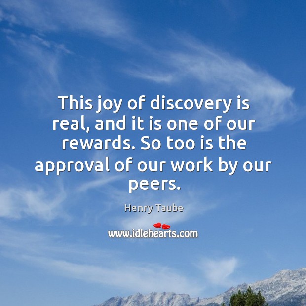 This joy of discovery is real, and it is one of our rewards. So too is the approval of our work by our peers. Image