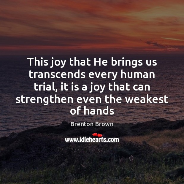 This joy that He brings us transcends every human trial, it is Brenton Brown Picture Quote