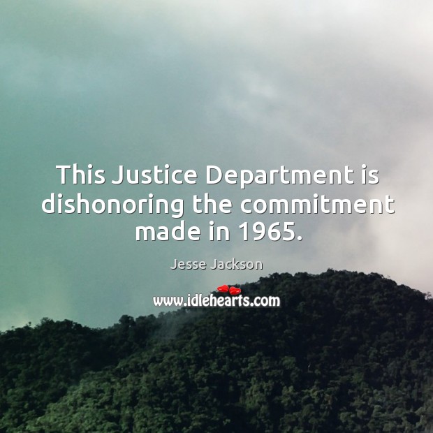 This justice department is dishonoring the commitment made in 1965. Jesse Jackson Picture Quote