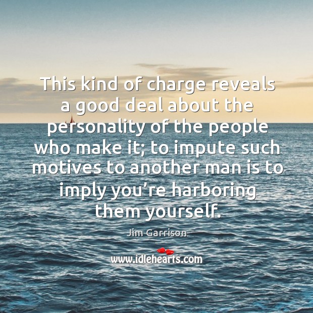 This kind of charge reveals a good deal about the personality of the people who make it Jim Garrison Picture Quote