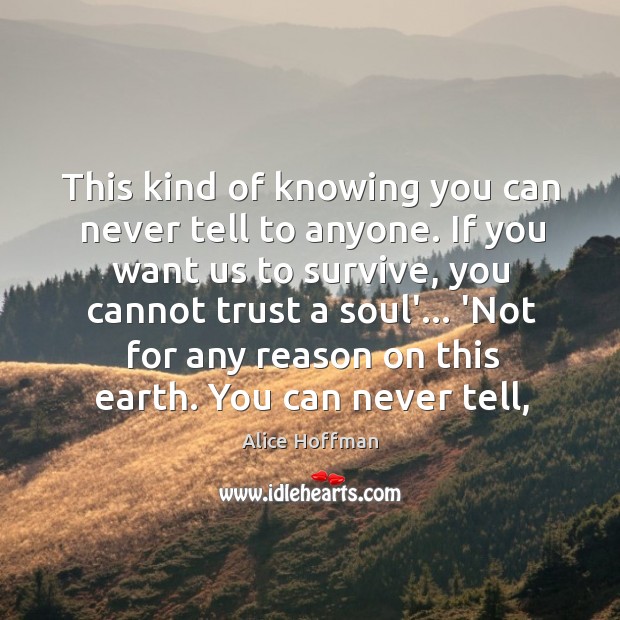 This kind of knowing you can never tell to anyone. If you Alice Hoffman Picture Quote