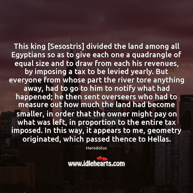 This king [Sesostris] divided the land among all Egyptians so as to Herodotus Picture Quote