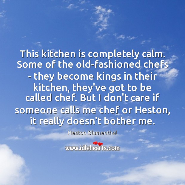 This kitchen is completely calm. Some of the old-fashioned chefs – they Heston Blumenthal Picture Quote