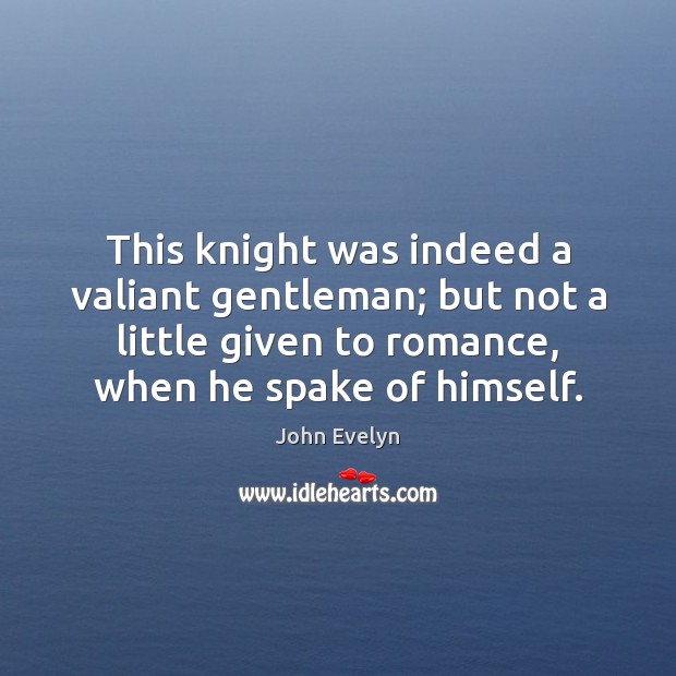 This knight was indeed a valiant gentleman; but not a little given John Evelyn Picture Quote