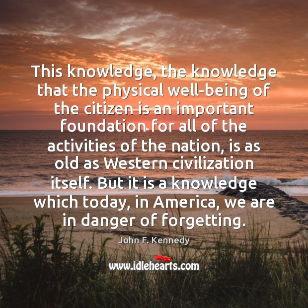 This knowledge, the knowledge that the physical well-being of the citizen is John F. Kennedy Picture Quote