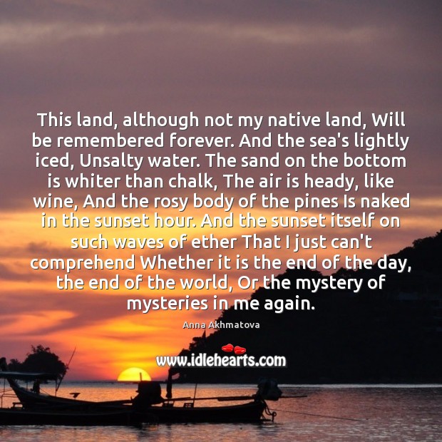 This land, although not my native land, Will be remembered forever. And Anna Akhmatova Picture Quote