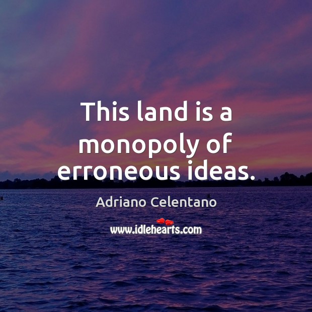This land is a monopoly of erroneous ideas. Adriano Celentano Picture Quote
