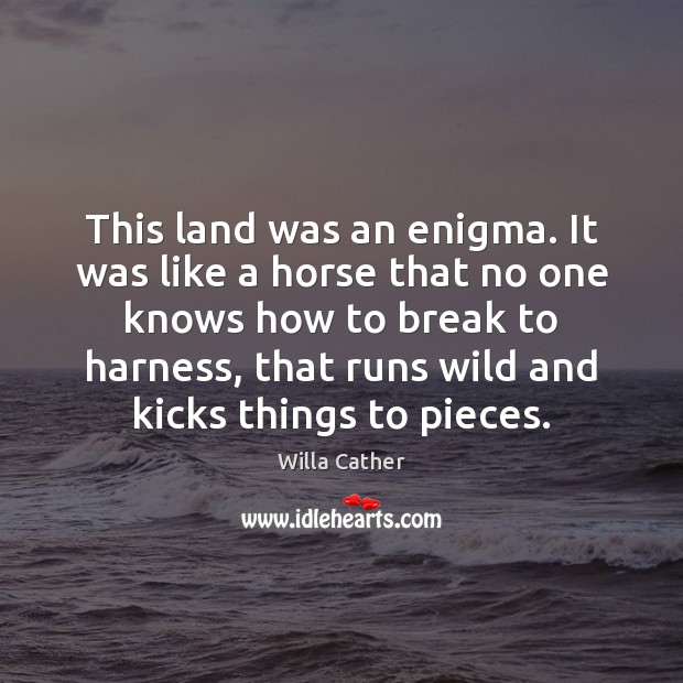 This land was an enigma. It was like a horse that no Willa Cather Picture Quote