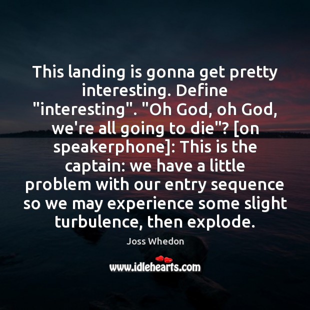 This landing is gonna get pretty interesting. Define “interesting”. “Oh God, oh Joss Whedon Picture Quote