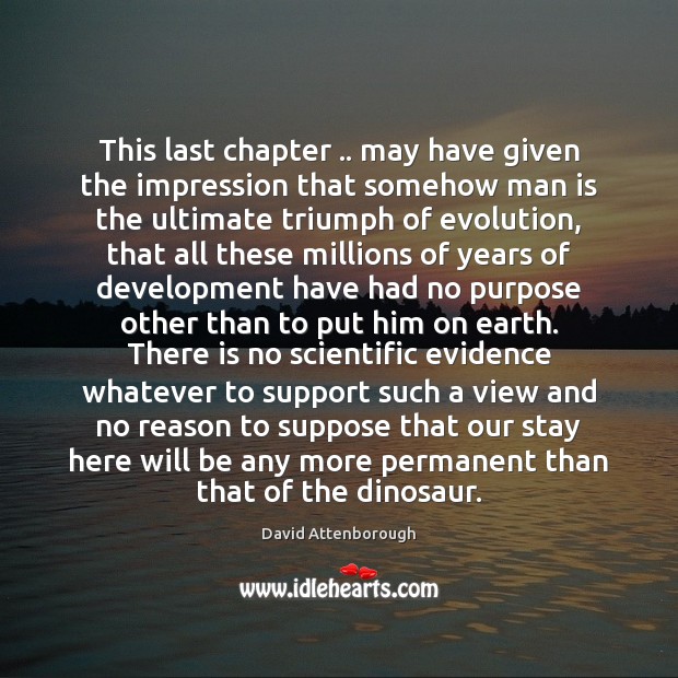 This last chapter .. may have given the impression that somehow man is David Attenborough Picture Quote