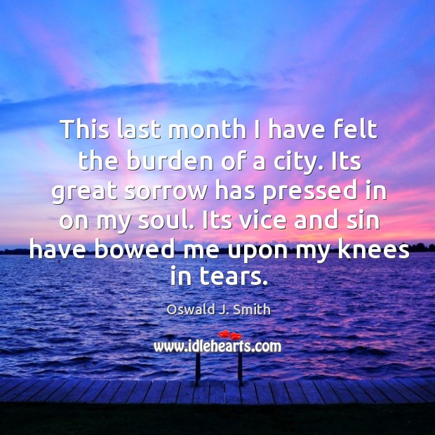 This last month I have felt the burden of a city. Its Oswald J. Smith Picture Quote