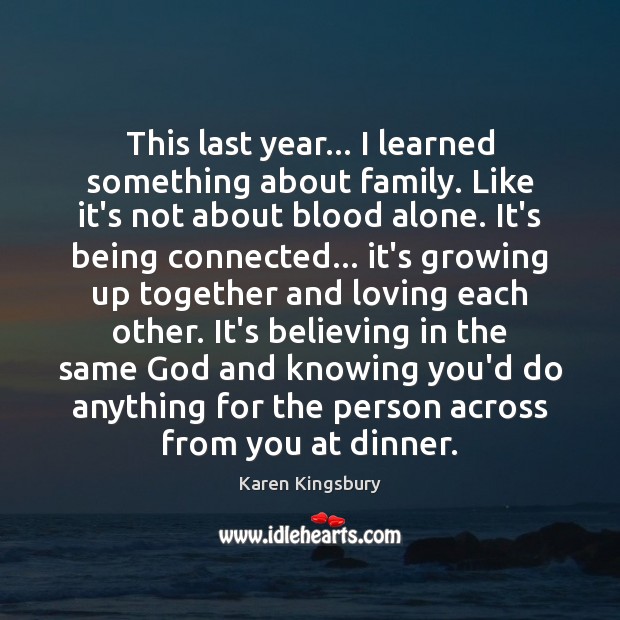 This last year… I learned something about family. Like it’s not about Karen Kingsbury Picture Quote
