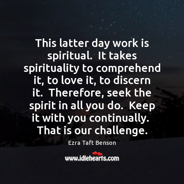 This latter day work is spiritual.  It takes spirituality to comprehend it, Ezra Taft Benson Picture Quote