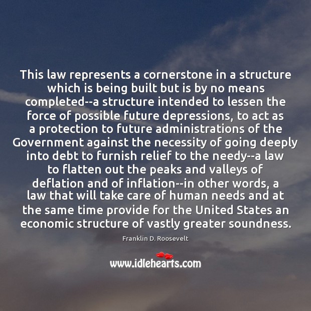 This law represents a cornerstone in a structure which is being built Franklin D. Roosevelt Picture Quote