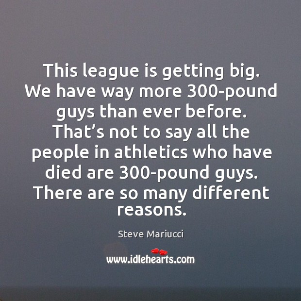 This league is getting big. We have way more 300-pound guys than ever before. Steve Mariucci Picture Quote