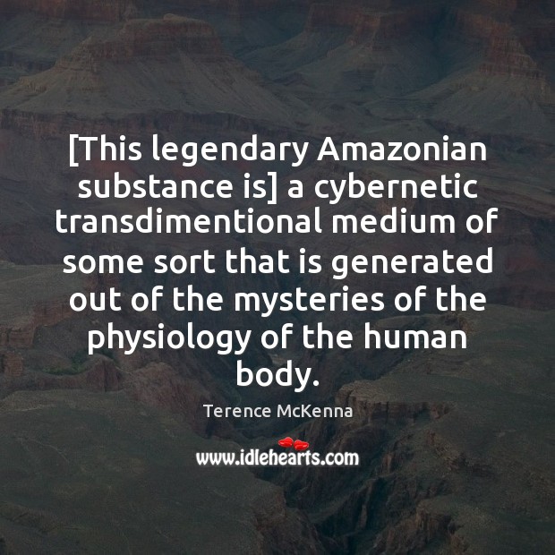 [This legendary Amazonian substance is] a cybernetic transdimentional medium of some sort Terence McKenna Picture Quote