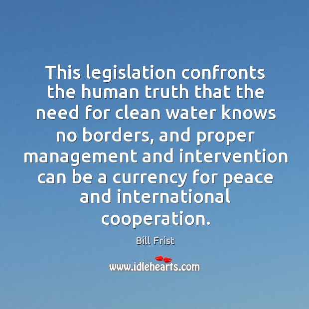 This legislation confronts the human truth that the need for clean water knows no borders Bill Frist Picture Quote