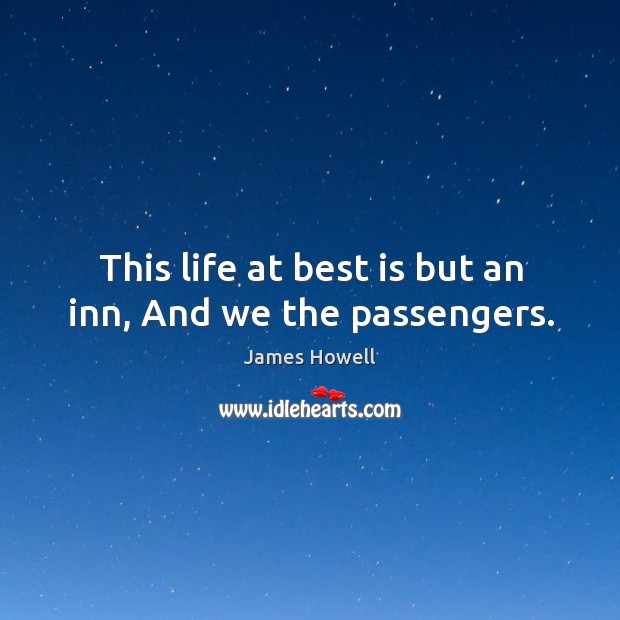 This life at best is but an inn, and we the passengers. James Howell Picture Quote