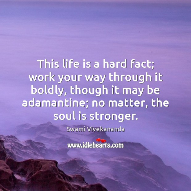 This life is a hard fact; work your way through it boldly, Soul Quotes Image