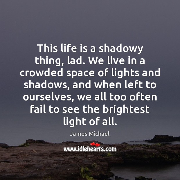 This life is a shadowy thing, lad. We live in a crowded James Michael Picture Quote