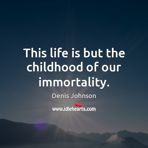 This life is but the childhood of our immortality. Denis Johnson Picture Quote