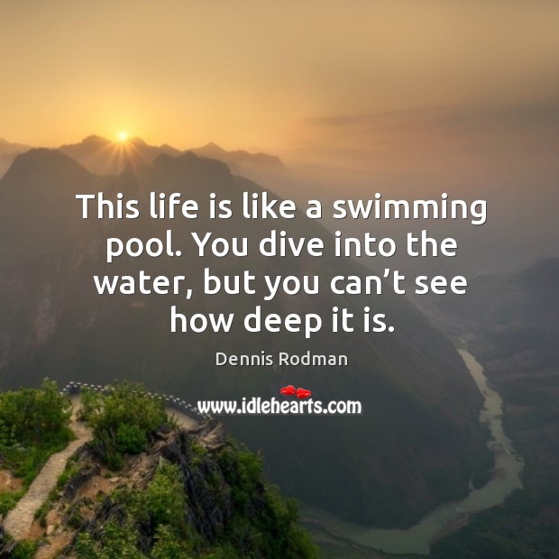 This life is like a swimming pool. You dive into the water, but you can’t see how deep it is. Image