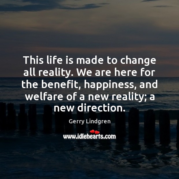 This life is made to change all reality. We are here for Gerry Lindgren Picture Quote