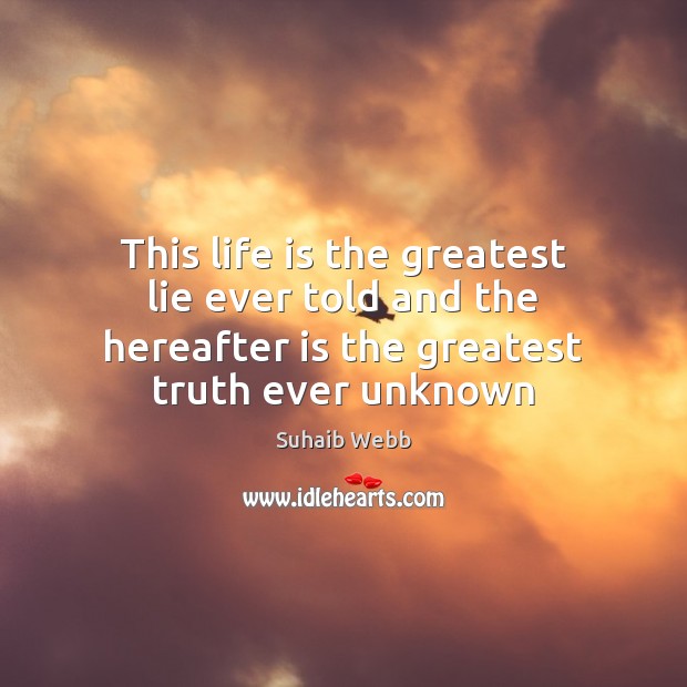 This life is the greatest lie ever told and the hereafter is Suhaib Webb Picture Quote