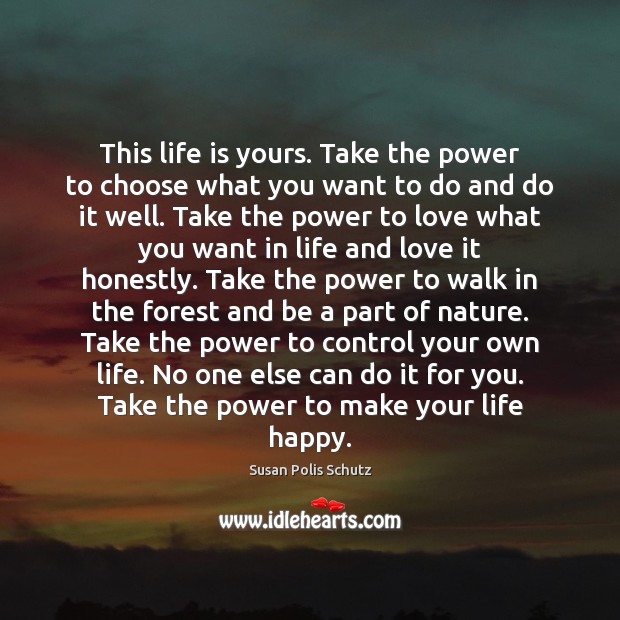 This life is yours. Take the power to choose what you want Susan Polis Schutz Picture Quote