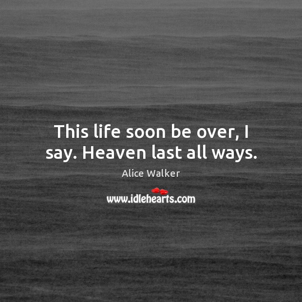 This life soon be over, I say. Heaven last all ways. Image