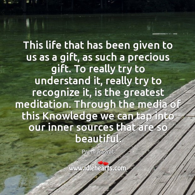 This life that has been given to us as a gift, as such a precious gift. Prem Rawat Picture Quote