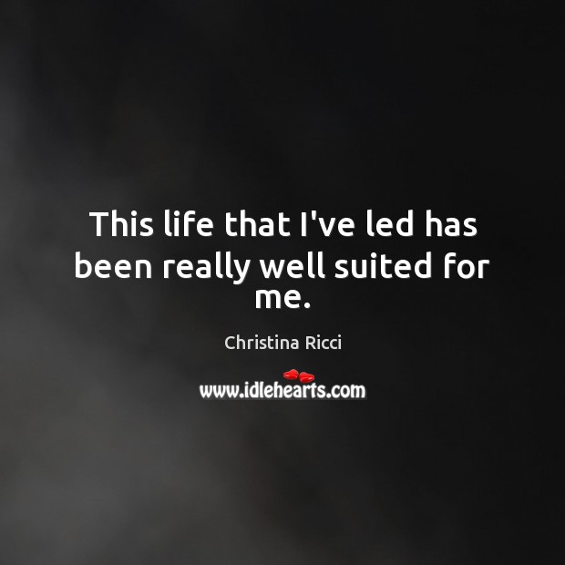 This life that I’ve led has been really well suited for me. Christina Ricci Picture Quote