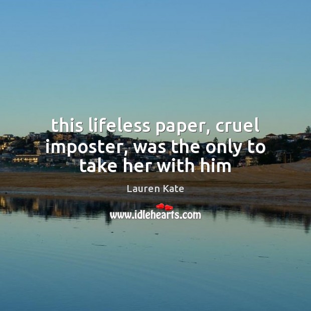 This lifeless paper, cruel imposter, was the only to take her with him Lauren Kate Picture Quote