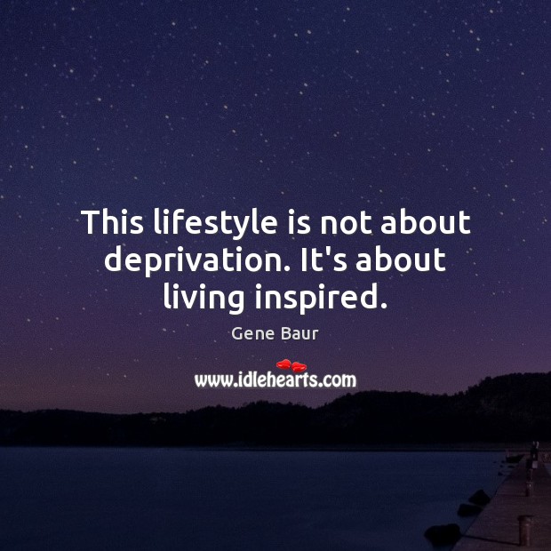 This lifestyle is not about deprivation. It’s about living inspired. Gene Baur Picture Quote
