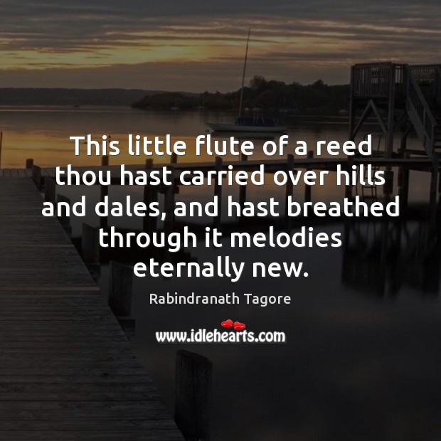 This little flute of a reed thou hast carried over hills and Rabindranath Tagore Picture Quote