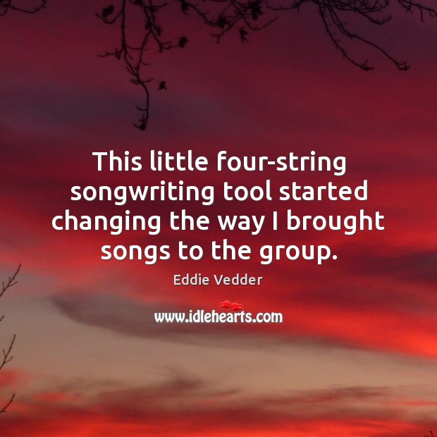 This little four-string songwriting tool started changing the way I brought songs Eddie Vedder Picture Quote