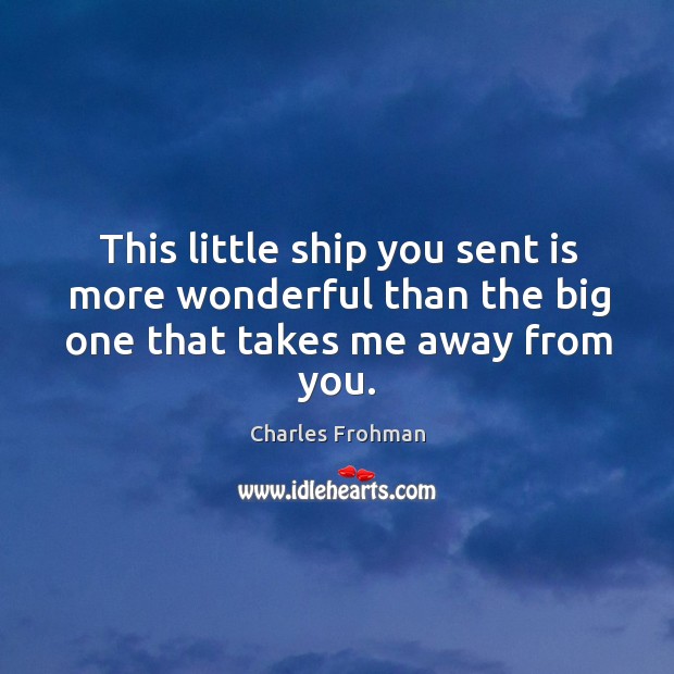 This little ship you sent is more wonderful than the big one that takes me away from you. Image