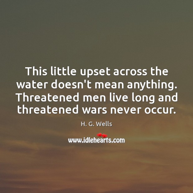 This little upset across the water doesn’t mean anything. Threatened men live H. G. Wells Picture Quote