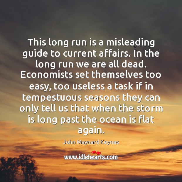 This long run is a misleading guide to current affairs. In the John Maynard Keynes Picture Quote